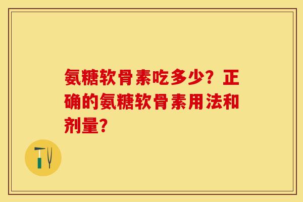 氨糖软骨素吃多少？正确的氨糖软骨素用法和剂量？-第1张图片-关节保镖