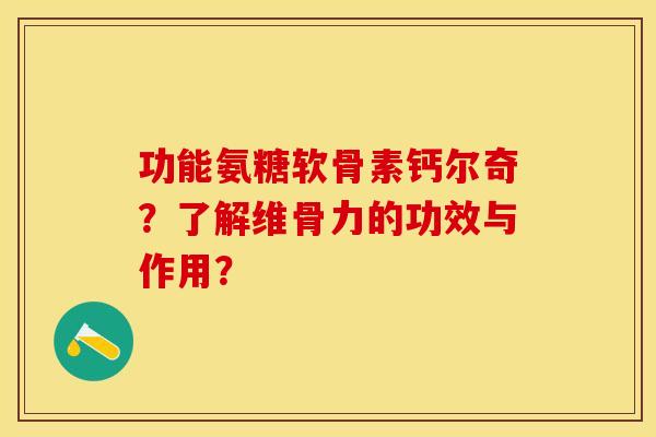 功能氨糖软骨素钙尔奇？了解维骨力的功效与作用？-第1张图片-关节保镖