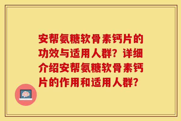安帮氨糖软骨素钙片的功效与适用人群？详细介绍安帮氨糖软骨素钙片的作用和适用人群？-第1张图片-关节保镖