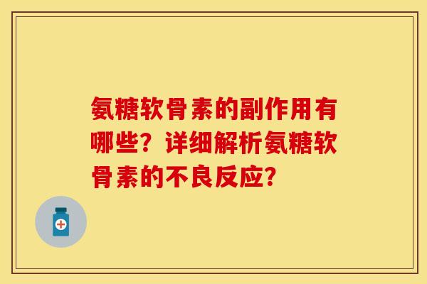 氨糖软骨素的副作用有哪些？详细解析氨糖软骨素的不良反应？-第1张图片-关节保镖
