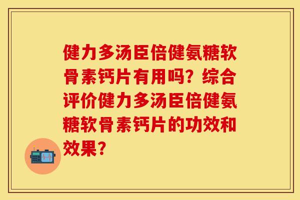 健力多汤臣倍健氨糖软骨素钙片有用吗？综合评价健力多汤臣倍健氨糖软骨素钙片的功效和效果？-第1张图片-关节保镖