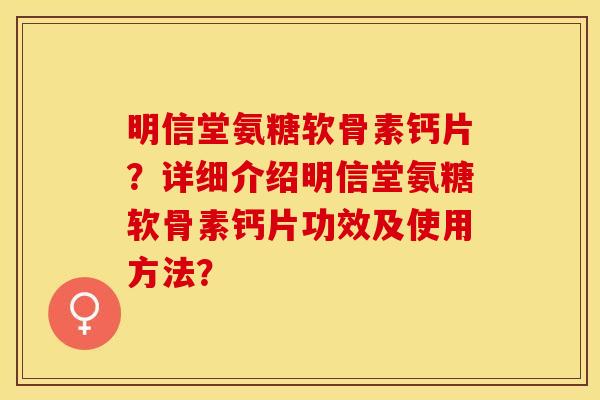 明信堂氨糖软骨素钙片？详细介绍明信堂氨糖软骨素钙片功效及使用方法？-第1张图片-关节保镖