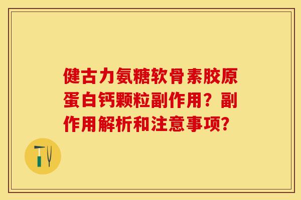 健古力氨糖软骨素胶原蛋白钙颗粒副作用？副作用解析和注意事项？