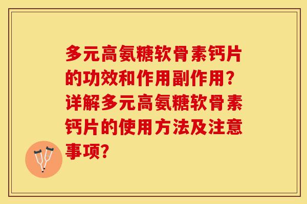 多元高氨糖软骨素钙片的功效和作用副作用？详解多元高氨糖软骨素钙片的使用方法及注意事项？-第1张图片-关节保镖