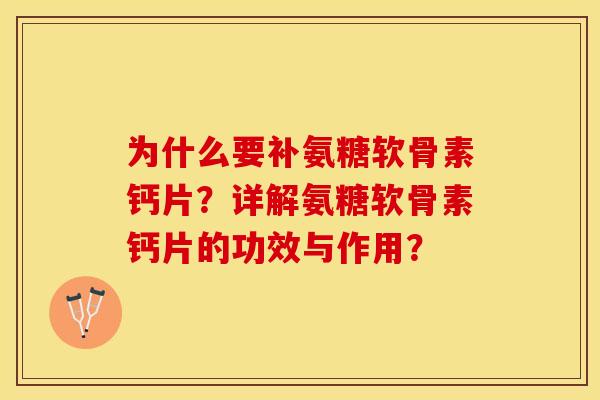 为什么要补氨糖软骨素钙片？详解氨糖软骨素钙片的功效与作用？-第1张图片-关节保镖