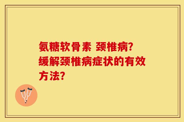 氨糖软骨素 颈椎病？缓解颈椎病症状的有效方法？-第1张图片-关节保镖