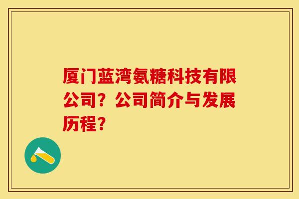 厦门蓝湾氨糖科技有限公司？公司简介与发展历程？-第1张图片-关节保镖