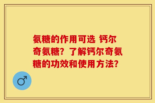 氨糖的作用可选 钙尔奇氨糖？了解钙尔奇氨糖的功效和使用方法？-第1张图片-关节保镖