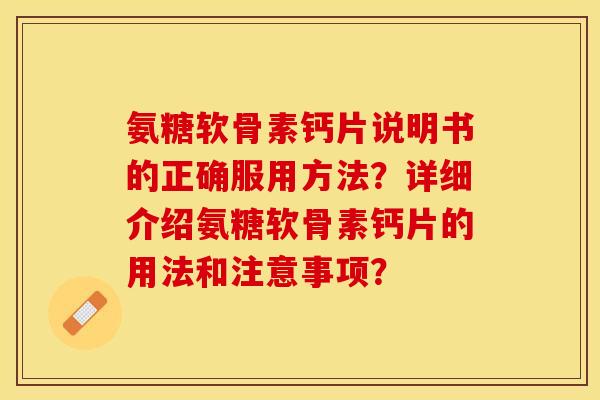 氨糖软骨素钙片说明书的正确服用方法？详细介绍氨糖软骨素钙片的用法和注意事项？-第1张图片-关节保镖