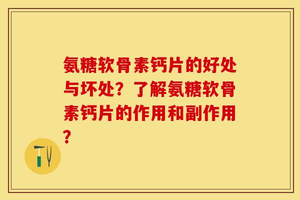氨糖软骨素钙片的好处与坏处？了解氨糖软骨素钙片的作用和副作用？-第1张图片-关节保镖