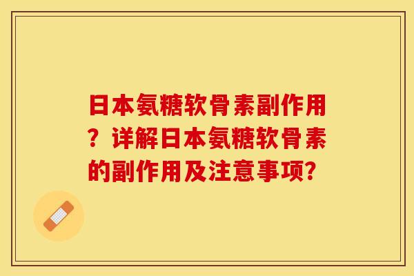 日本氨糖软骨素副作用？详解日本氨糖软骨素的副作用及注意事项？-第1张图片-关节保镖