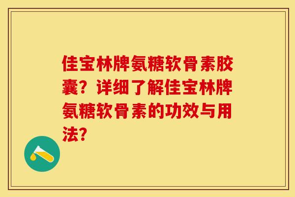 佳宝林牌氨糖软骨素胶囊？详细了解佳宝林牌氨糖软骨素的功效与用法？-第1张图片-关节保镖