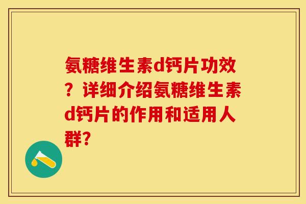 氨糖维生素d钙片功效？详细介绍氨糖维生素d钙片的作用和适用人群？-第1张图片-关节保镖