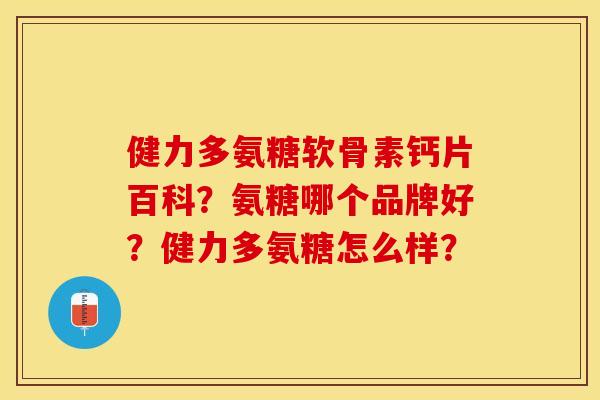 健力多氨糖软骨素钙片百科？氨糖哪个品牌好？健力多氨糖怎么样？-第1张图片-关节保镖