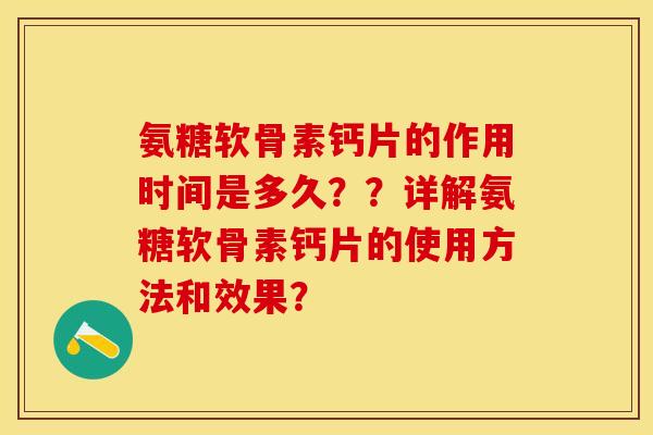 氨糖软骨素钙片的作用时间是多久？？详解氨糖软骨素钙片的使用方法和效果？
