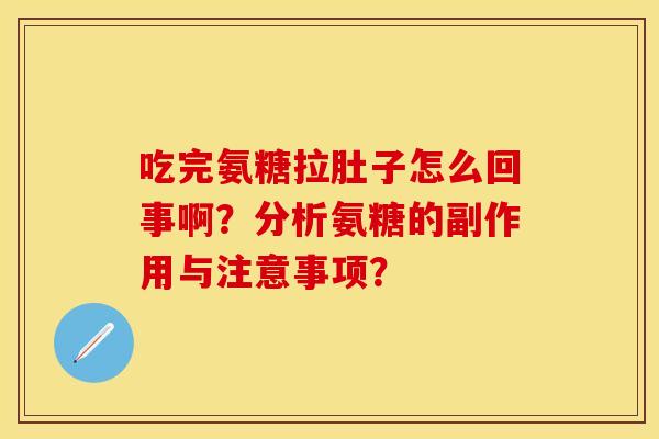 吃完氨糖拉肚子怎么回事啊？分析氨糖的副作用与注意事项？
