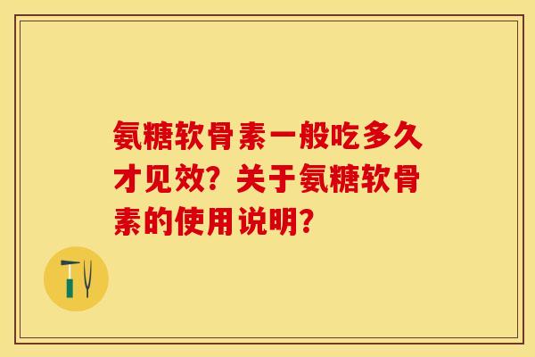 氨糖软骨素一般吃多久才见效？关于氨糖软骨素的使用说明？
