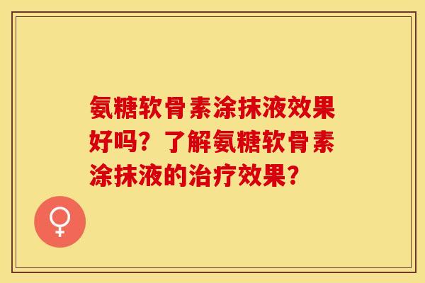 氨糖软骨素涂抹液效果好吗？了解氨糖软骨素涂抹液的治疗效果？