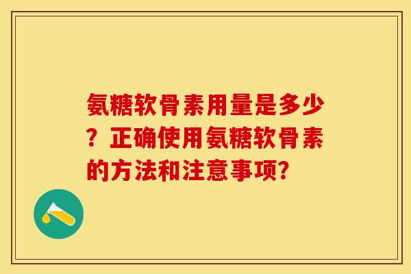 氨糖软骨素用量是多少？正确使用氨糖软骨素的方法和注意事项？-第1张图片-关节保镖