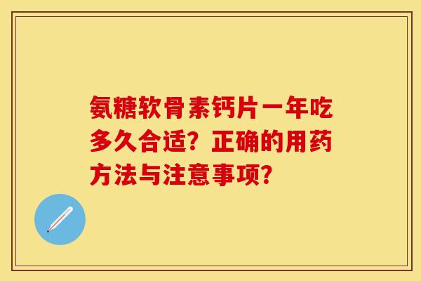 氨糖软骨素钙片一年吃多久合适？正确的用药方法与注意事项？-第1张图片-关节保镖