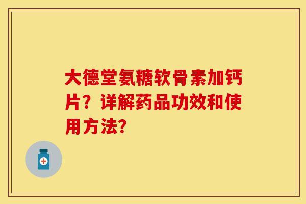 大德堂氨糖软骨素加钙片？详解药品功效和使用方法？-第1张图片-关节保镖
