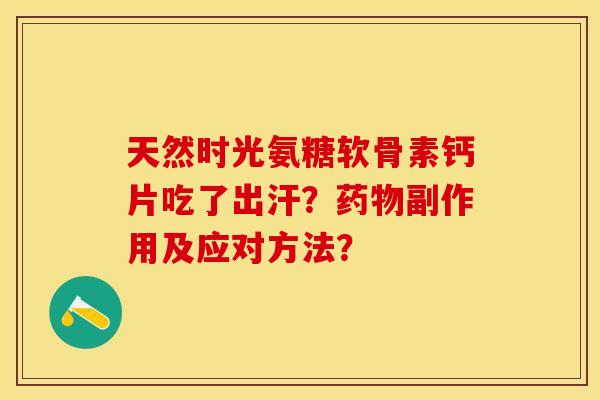 天然时光氨糖软骨素钙片吃了出汗？药物副作用及应对方法？-第1张图片-关节保镖