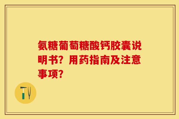 氨糖葡萄糖酸钙胶囊说明书？用药指南及注意事项？-第1张图片-关节保镖