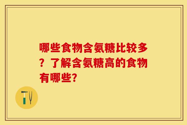 哪些食物含氨糖比较多？了解含氨糖高的食物有哪些？-第1张图片-关节保镖