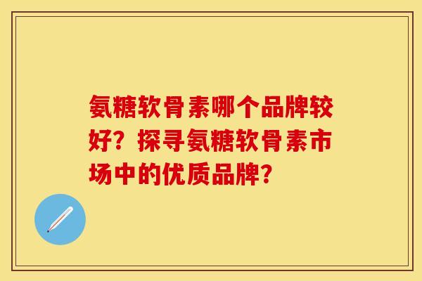 氨糖软骨素哪个品牌较好？探寻氨糖软骨素市场中的优质品牌？-第1张图片-关节保镖