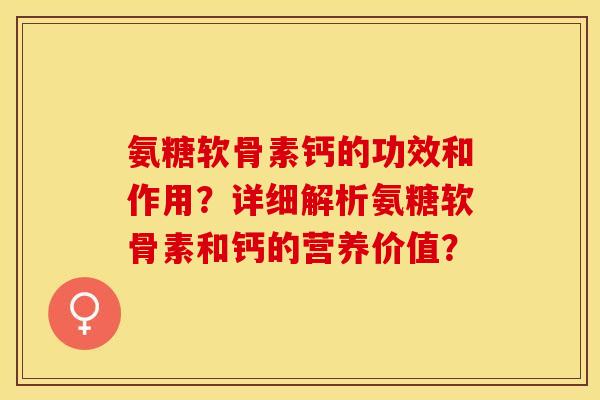 氨糖软骨素钙的功效和作用？详细解析氨糖软骨素和钙的营养价值？-第1张图片-关节保镖