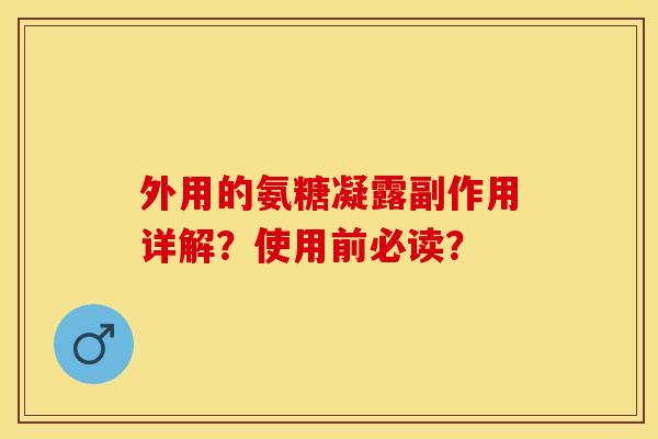 外用的氨糖凝露副作用详解？使用前必读？-第1张图片-关节保镖