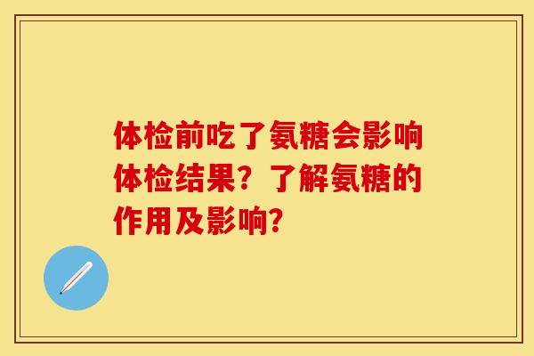 体检前吃了氨糖会影响体检结果？了解氨糖的作用及影响？-第1张图片-关节保镖