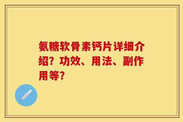 氨糖软骨素钙片详细介绍？功效、用法、副作用等？-第1张图片-关节保镖