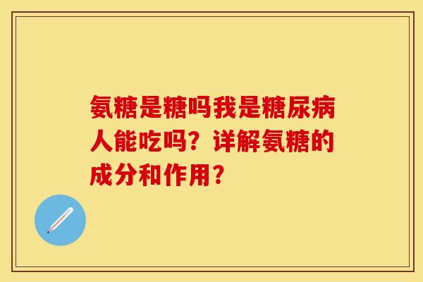 氨糖是糖吗我是糖尿病人能吃吗？详解氨糖的成分和作用？-第1张图片-关节保镖