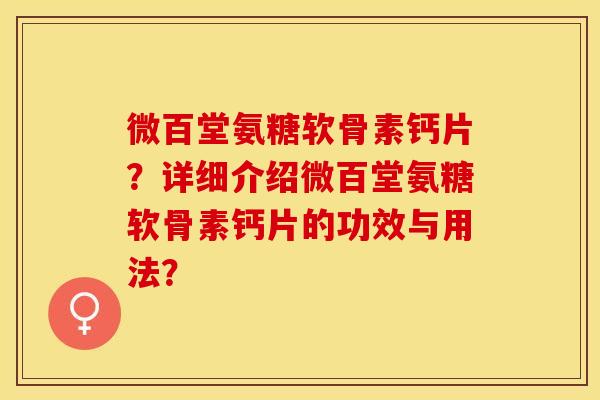 微百堂氨糖软骨素钙片？详细介绍微百堂氨糖软骨素钙片的功效与用法？-第1张图片-关节保镖