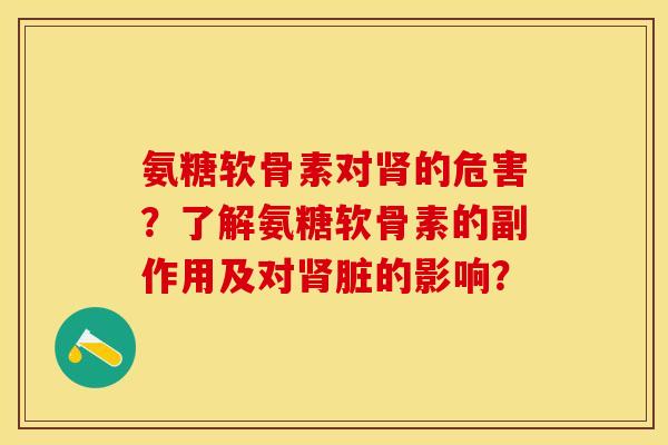 氨糖软骨素对肾的危害？了解氨糖软骨素的副作用及对肾脏的影响？-第1张图片-关节保镖