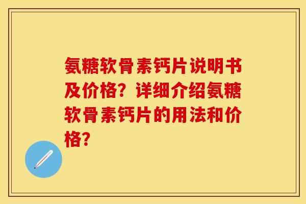 氨糖软骨素钙片说明书及价格？详细介绍氨糖软骨素钙片的用法和价格？-第1张图片-关节保镖