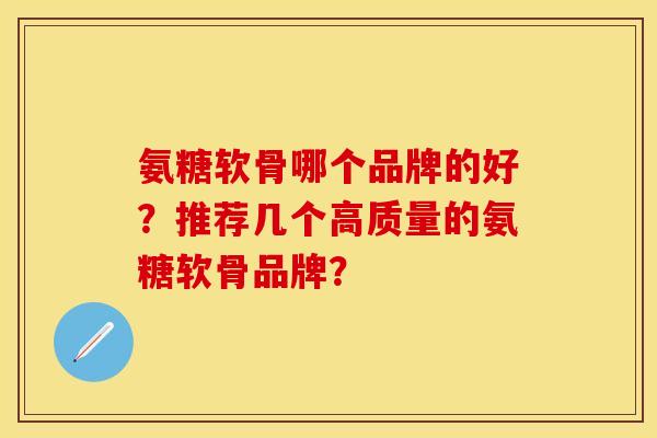 氨糖软骨哪个品牌的好？推荐几个高质量的氨糖软骨品牌？-第1张图片-关节保镖