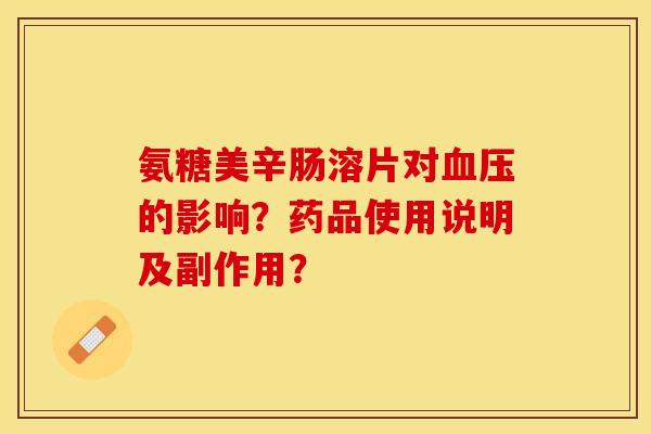 氨糖美辛肠溶片对血压的影响？药品使用说明及副作用？-第1张图片-关节保镖