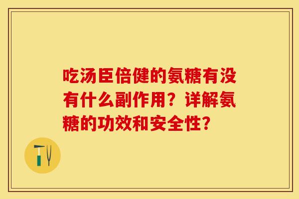 吃汤臣倍健的氨糖有没有什么副作用？详解氨糖的功效和安全性？-第1张图片-关节保镖