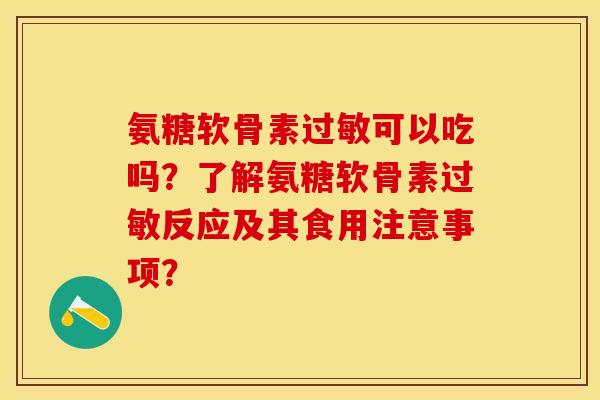 氨糖软骨素过敏可以吃吗？了解氨糖软骨素过敏反应及其食用注意事项？-第1张图片-关节保镖