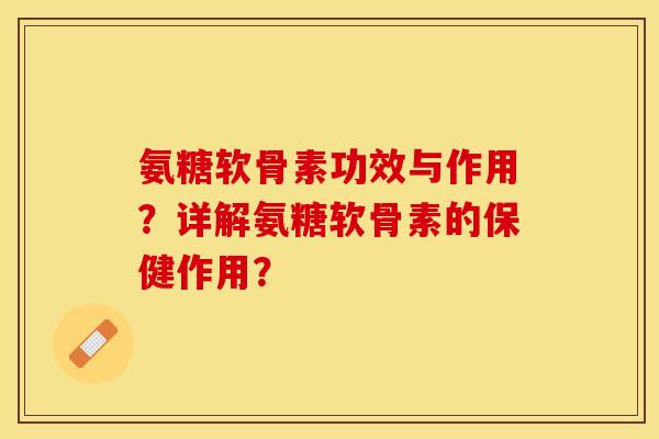 氨糖软骨素功效与作用？详解氨糖软骨素的保健作用？-第1张图片-关节保镖