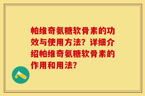 帕维奇氨糖软骨素的功效与使用方法？详细介绍帕维奇氨糖软骨素的作用和用法？-第1张图片-关节保镖