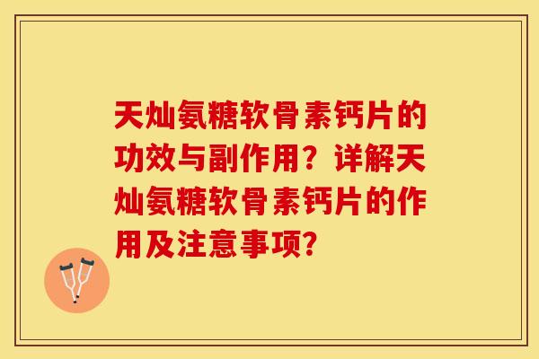 天灿氨糖软骨素钙片的功效与副作用？详解天灿氨糖软骨素钙片的作用及注意事项？-第1张图片-关节保镖