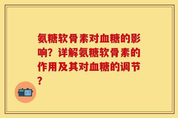 氨糖软骨素对血糖的影响？详解氨糖软骨素的作用及其对血糖的调节？-第1张图片-关节保镖