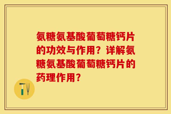 氨糖氨基酸葡萄糖钙片的功效与作用？详解氨糖氨基酸葡萄糖钙片的药理作用？-第1张图片-关节保镖