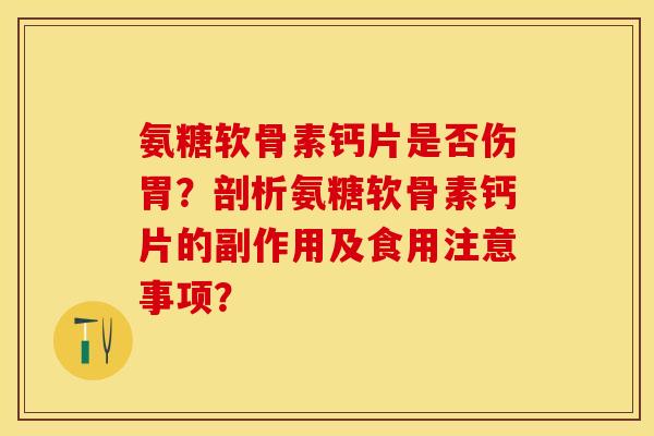 氨糖软骨素钙片是否伤胃？剖析氨糖软骨素钙片的副作用及食用注意事项？-第1张图片-关节保镖
