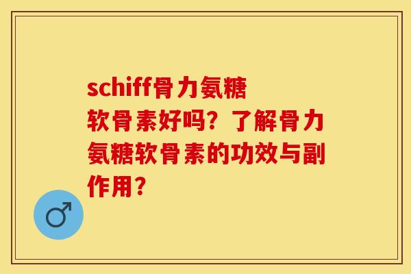 schiff骨力氨糖软骨素好吗？了解骨力氨糖软骨素的功效与副作用？-第1张图片-关节保镖