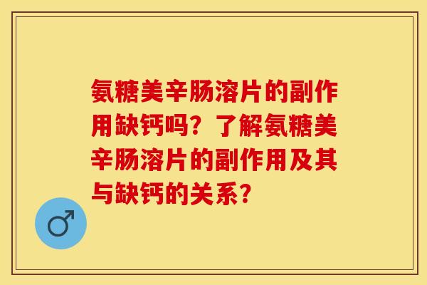 氨糖美辛肠溶片的副作用缺钙吗？了解氨糖美辛肠溶片的副作用及其与缺钙的关系？-第1张图片-关节保镖