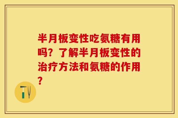 半月板变性吃氨糖有用吗？了解半月板变性的治疗方法和氨糖的作用？-第1张图片-关节保镖